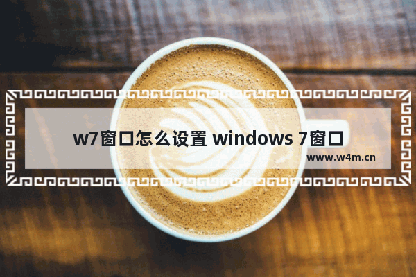 w7窗口怎么设置 windows 7窗口