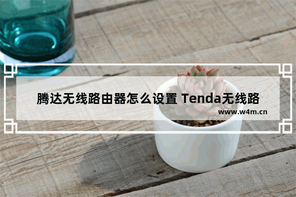 腾达无线路由器怎么设置 Tenda无线路由器上网设置方法