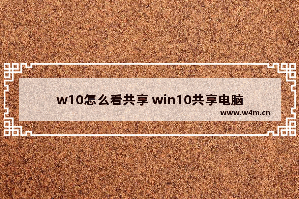 w10怎么看共享 win10共享电脑