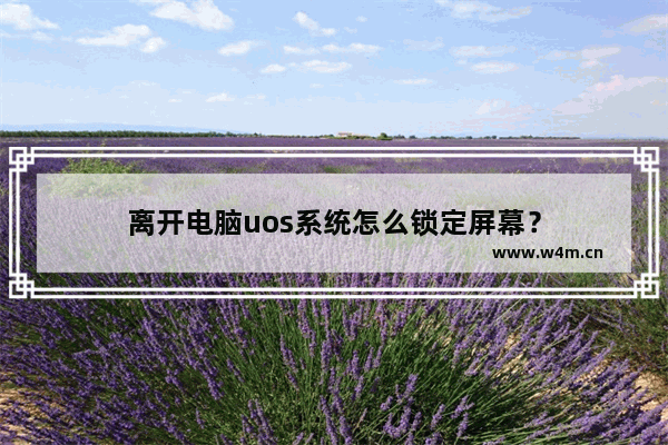 离开电脑uos系统怎么锁定屏幕？