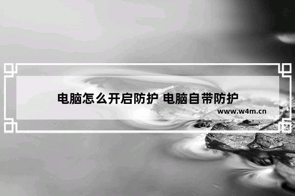 电脑怎么开启防护 电脑自带防护