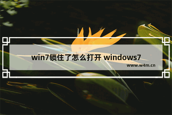 win7锁住了怎么打开 windows7电脑锁了怎么解开