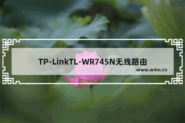 TP-LinkTL-WR745N无线路由器无线桥接（WDS）设置指南【图文】