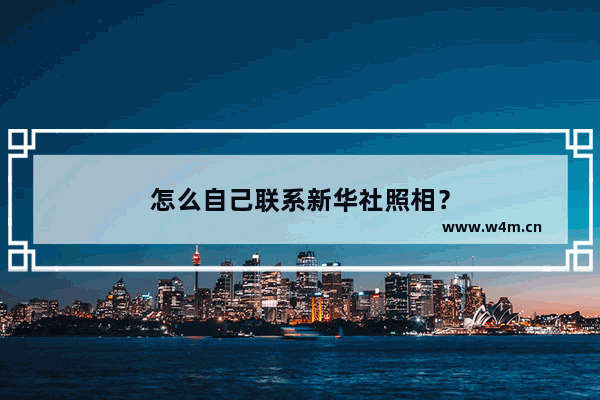 怎么自己联系新华社照相？