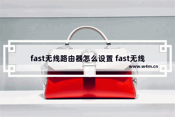 fast无线路由器怎么设置 fast无线路由器安装教程