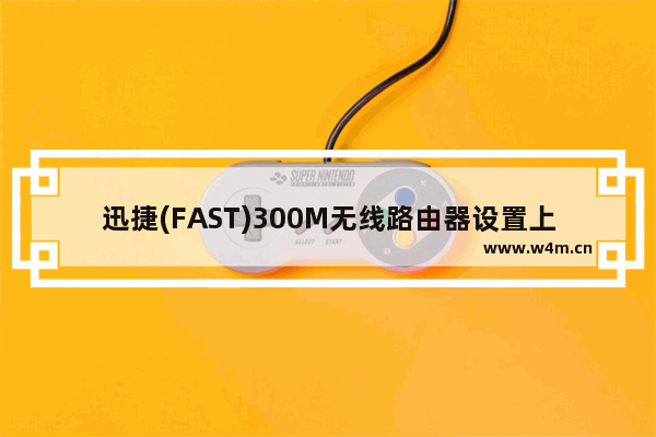 迅捷(FAST)300M无线路由器设置上网图文教程