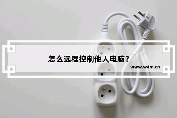 怎么远程控制他人电脑？