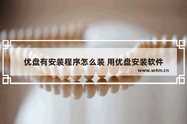 优盘有安装程序怎么装 用优盘安装软件