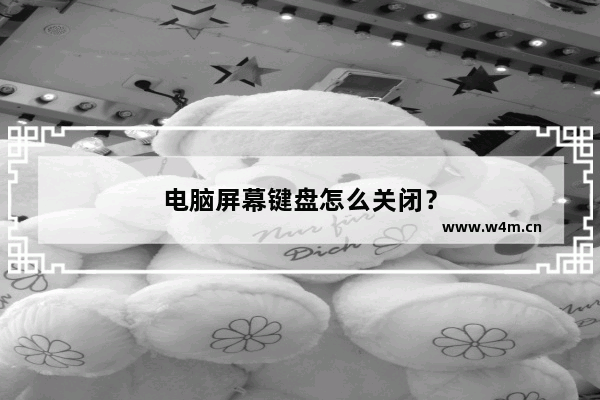 电脑屏幕键盘怎么关闭？