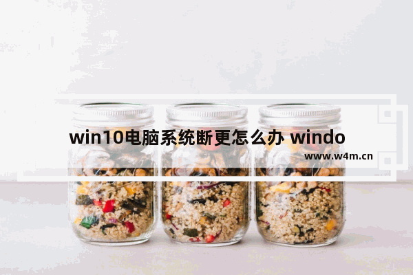 win10电脑系统断更怎么办 window10中断更新