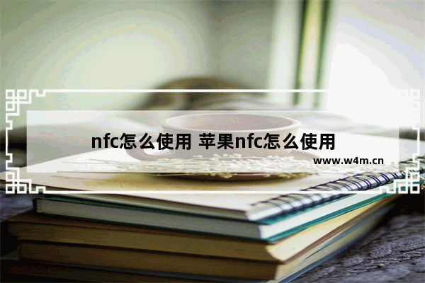 nfc怎么使用 苹果nfc怎么使用