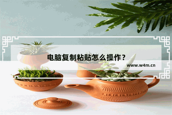 电脑复制粘贴怎么操作？