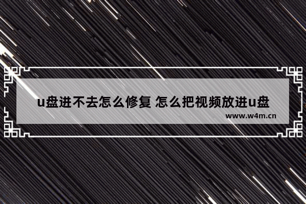 u盘进不去怎么修复 怎么把视频放进u盘