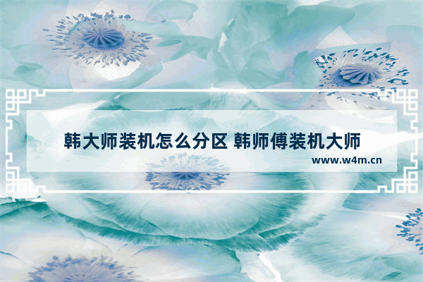 韩大师装机怎么分区 韩师傅装机大师