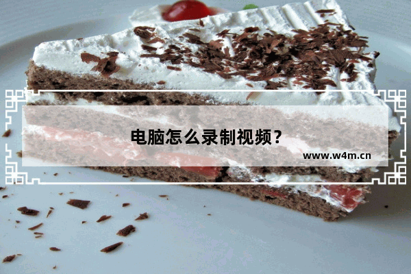 电脑怎么录制视频？