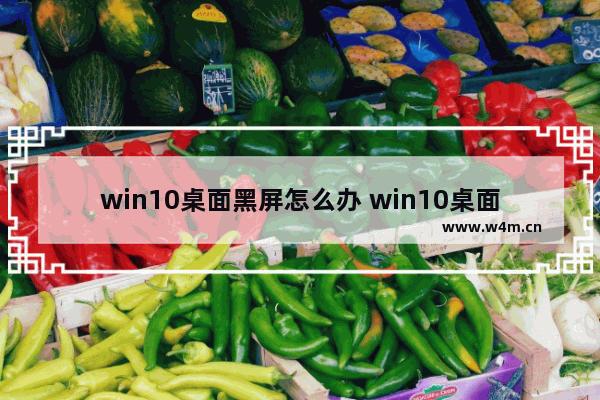 win10桌面黑屏怎么办 win10桌面黑屏了怎样恢复