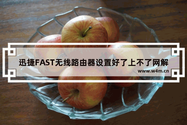 迅捷FAST无线路由器设置好了上不了网解决教程