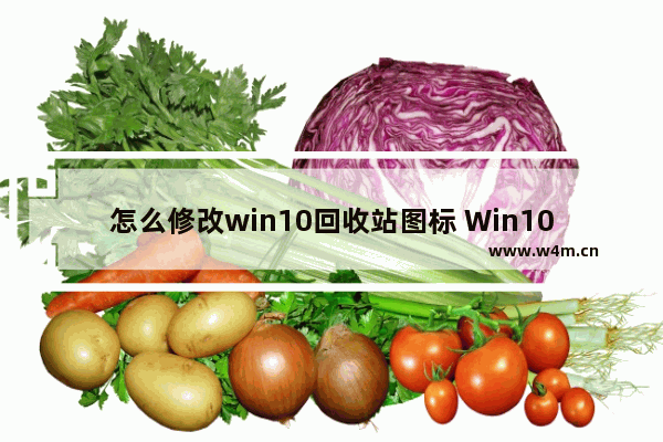 怎么修改win10回收站图标 Win10修改回收站图标方法