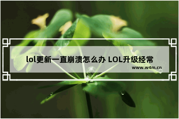 lol更新一直崩溃怎么办 LOL升级经常闪退怎么处理