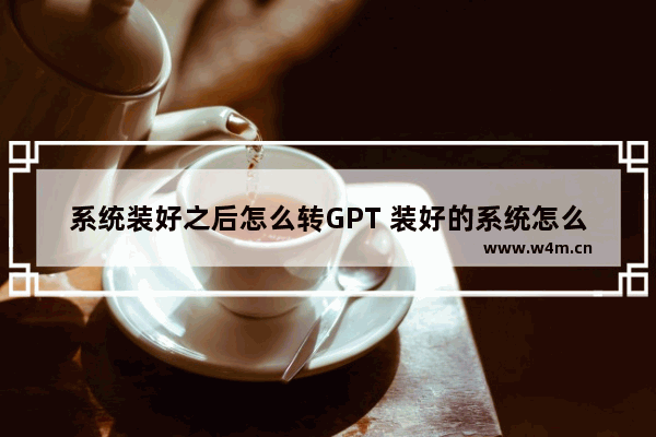 系统装好之后怎么转GPT 装好的系统怎么制作成gho