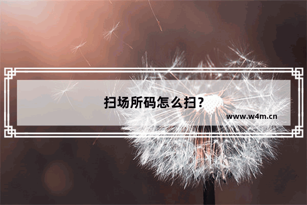 扫场所码怎么扫？