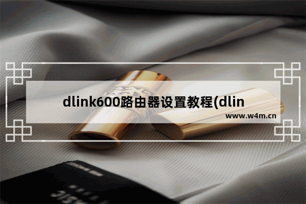 dlink600路由器设置教程(dlinkdir600m无线路由器设置)