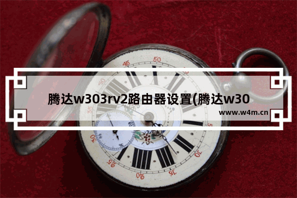 腾达w303rv2路由器设置(腾达w303r无线路由器怎么设置)