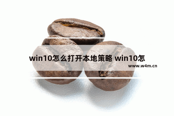 win10怎么打开本地策略 win10怎么打开本地策略设置