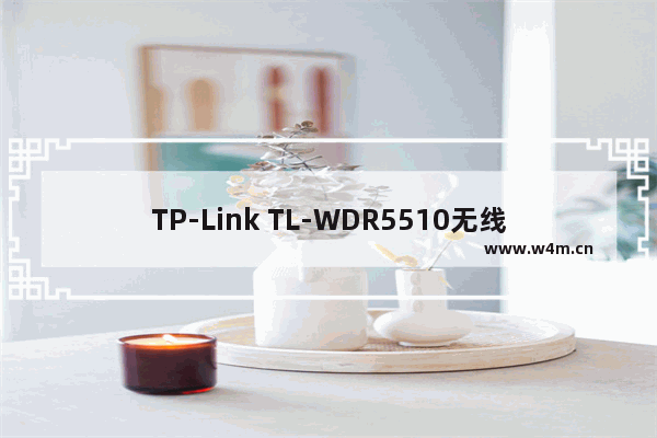 TP-Link TL-WDR5510无线路由器WDS桥接设置(2.4GHZ)上网教程