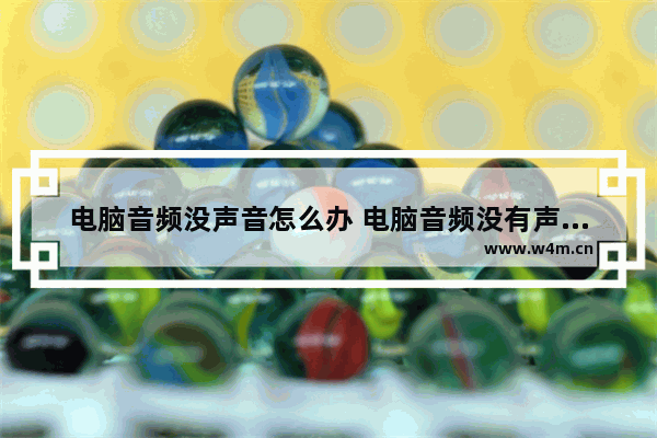 电脑音频没声音怎么办 电脑音频没有声音是怎么回事