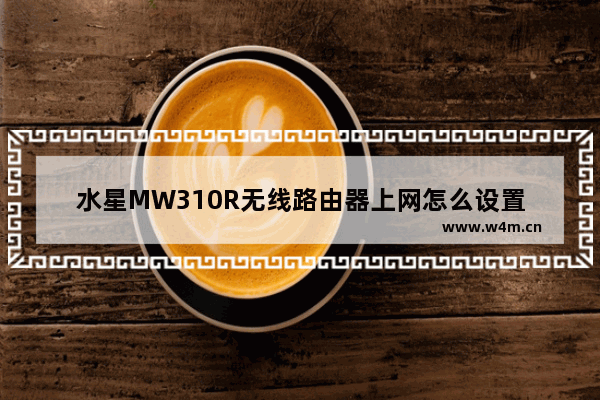 水星MW310R无线路由器上网怎么设置