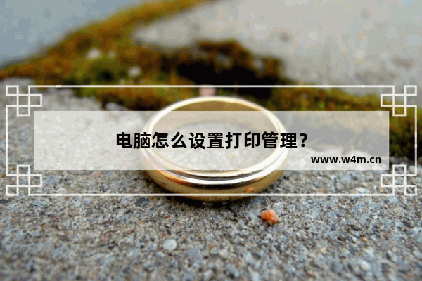 电脑怎么设置打印管理？