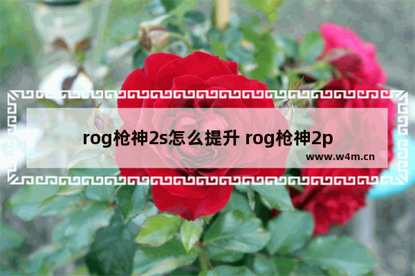 rog枪神2s怎么提升 rog枪神2p