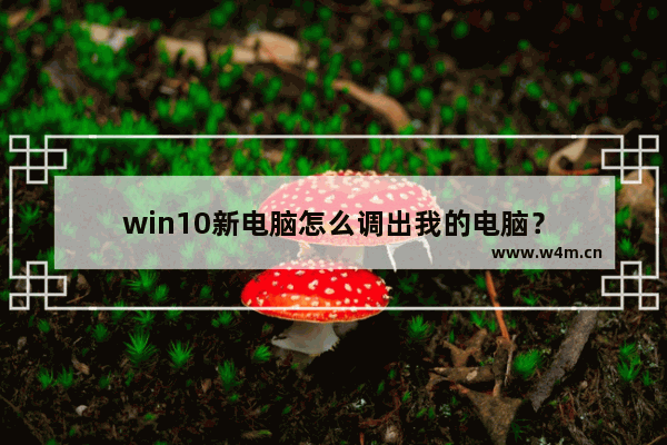 win10新电脑怎么调出我的电脑？