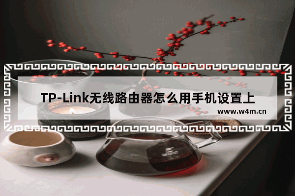 TP-Link无线路由器怎么用手机设置上网(TP-Link无线路由器如何使用手机设置上网？)