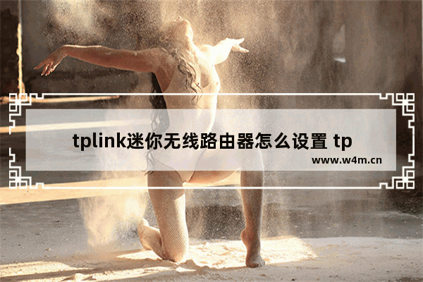 tplink迷你无线路由器怎么设置 tplink迷你无线路由器设置教程