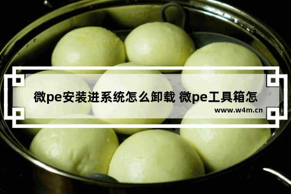 微pe安装进系统怎么卸载 微pe工具箱怎么安装系统