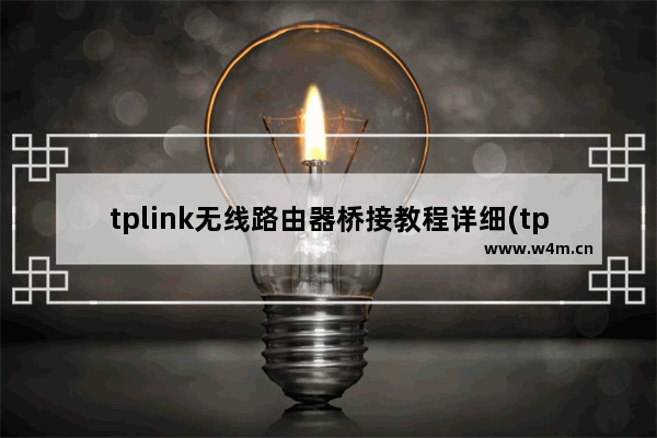 tplink无线路由器桥接教程详细(tplink路由器桥接教程详细)