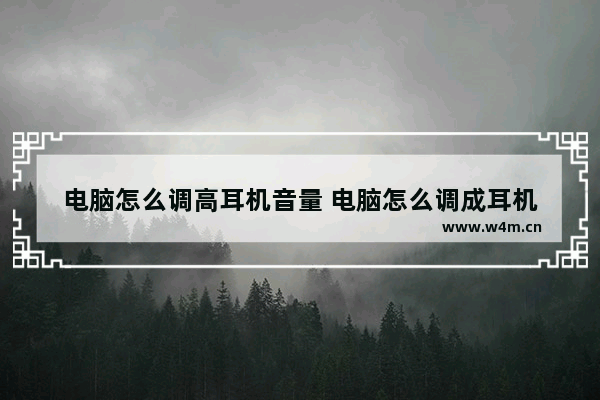 电脑怎么调高耳机音量 电脑怎么调成耳机