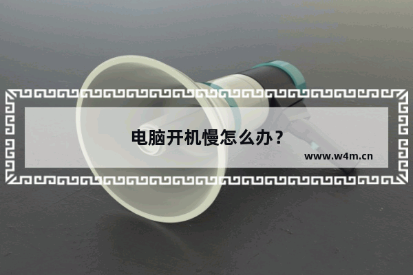 电脑开机慢怎么办？