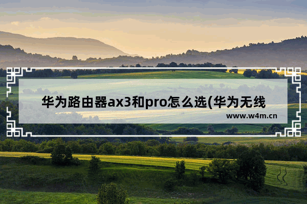 华为路由器ax3和pro怎么选(华为无线路由器ax3和ax3pro)