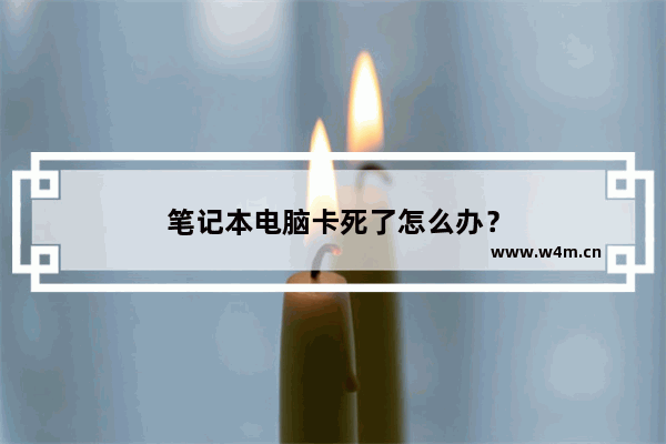 笔记本电脑卡死了怎么办？