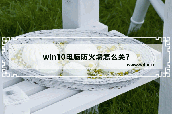 win10电脑防火墙怎么关？