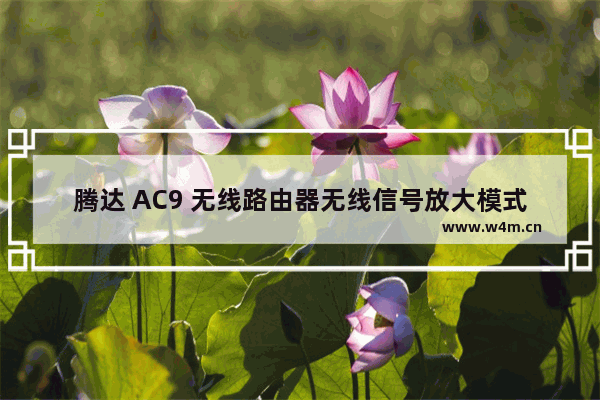 腾达 AC9 无线路由器无线信号放大模式设置