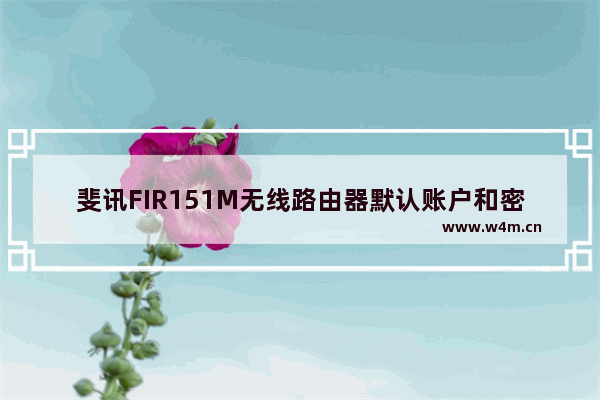 斐讯FIR151M无线路由器默认账户和密码是多少?