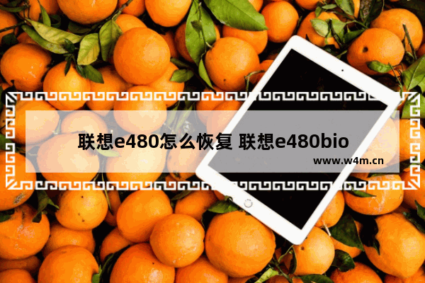 联想e480怎么恢复 联想e480bios恢复出厂设置