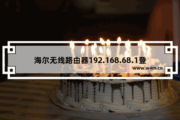 海尔无线路由器192.168.68.1登陆页面打不开解决办法