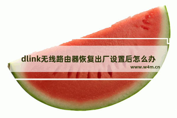 dlink无线路由器恢复出厂设置后怎么办