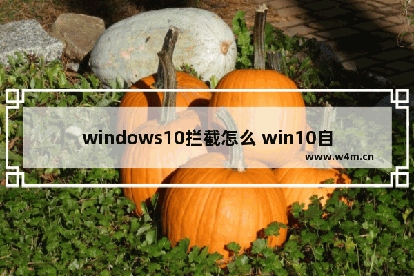 windows10拦截怎么 win10自带拦截