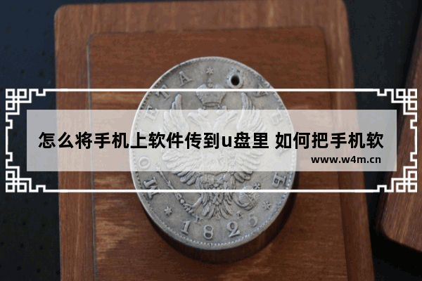 怎么将手机上软件传到u盘里 如何把手机软件传到u盘里